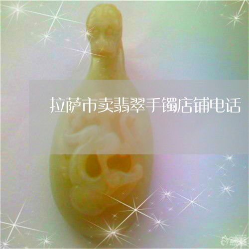 拉薩珠寶首飾零售指南 探尋翡翠手鐲店鋪與聯系方式